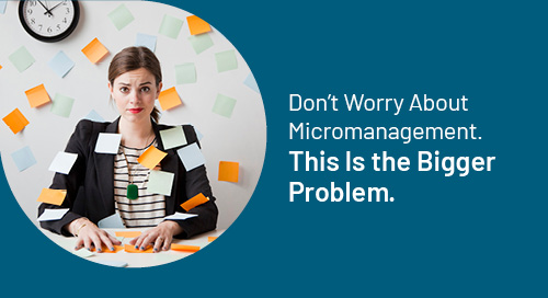 Don’t Worry About Micromanagement—This Is the Bigger Problem