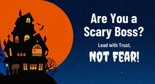 Are You a Scary Boss? 6 Ways to Lead with Trust, Not Fear