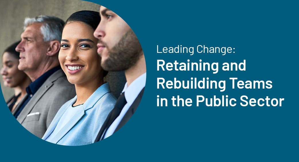 Leading Change: Retaining and Rebuilding Teams in the Public Sector