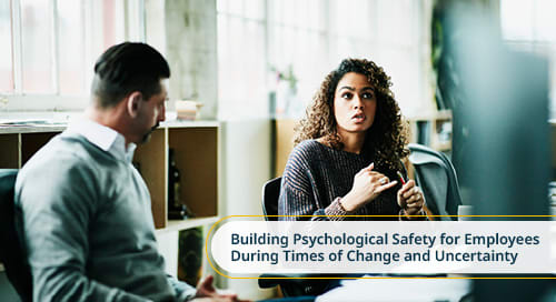 Building Psychological Safety for Employees During Times of Change and Uncertainty