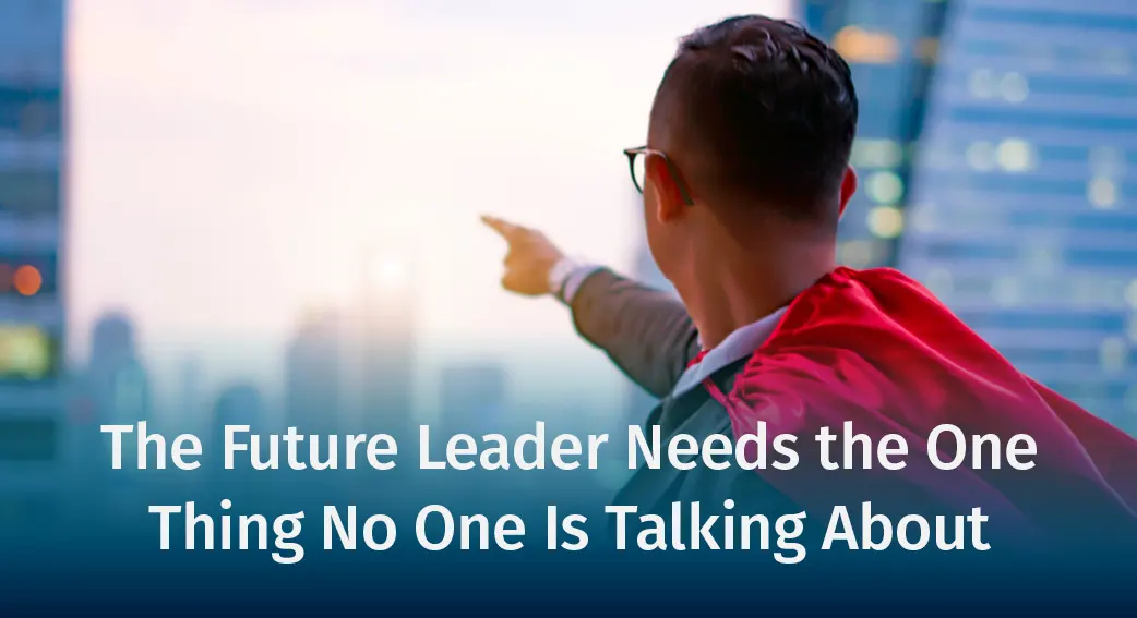 The Future Leader Needs the One Thing No One Is Talking About