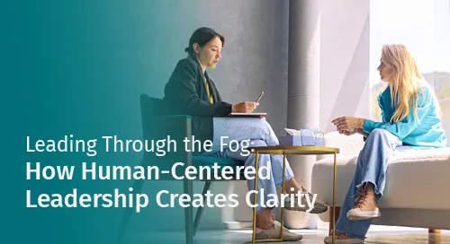 Leading Through the Fog: How Human-Centered Leadership Creates Clarity